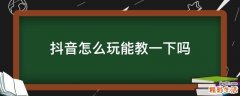 抖音怎么玩能教一下吗
