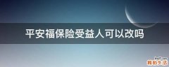 平安福保险受益人可以改吗