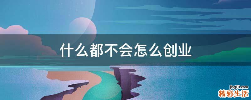 什么都不会怎么创业