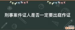 刑事案件证人是否一定要出庭作证