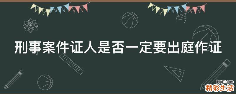刑事案件证人是否一定要出庭作证