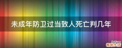未成年防卫过当致人死亡判几年
