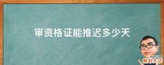 审资格证能推迟多少天