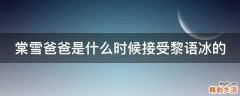 棠雪爸爸是什么时候接受黎语冰的