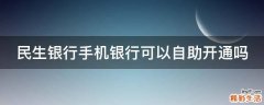 民生银行手机银行可以自助开通吗