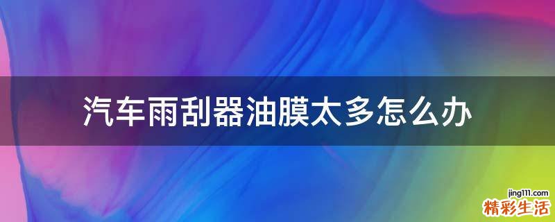 汽车雨刮器油膜太多怎么办