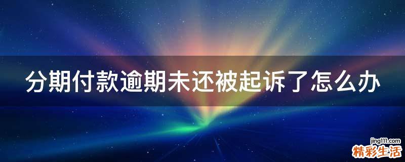 分期付款逾期未还被起诉了怎么办