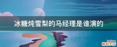 冰糖炖雪梨的马经理是谁演的
