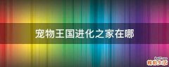 宠物王国进化之家在哪