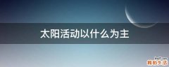 太阳活动以什么为主