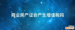 商业房产证会产生增值税吗