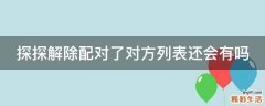 探探解除配对了对方列表还会有吗