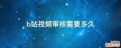 b站视频审核需要多久