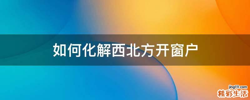 如何化解西北方开窗户