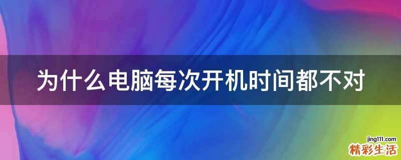 为什么电脑每次开机时间都不对