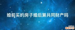 婚前买的房子婚后算共同财产吗