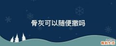 骨灰可以随便撒吗