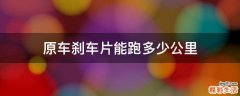 原车刹车片能跑多少公里