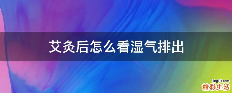 艾灸后怎么看湿气排出