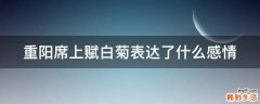 重阳席上赋白菊表达了什么感情