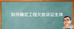 如何确定工程欠款诉讼主体