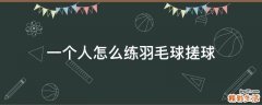 一个人怎么练羽毛球搓球