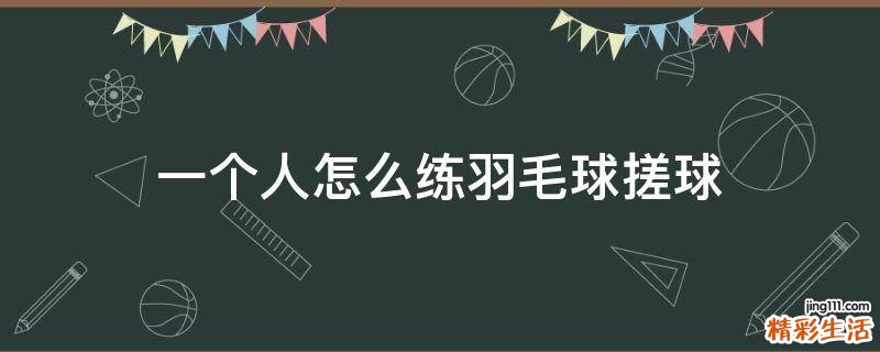 一个人怎么练羽毛球搓球