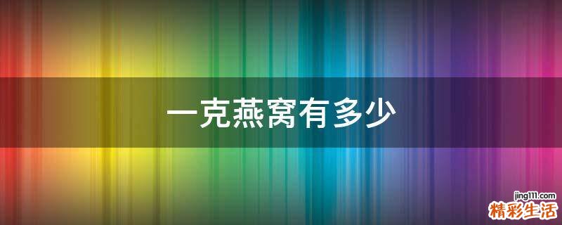 一克燕窝有多少