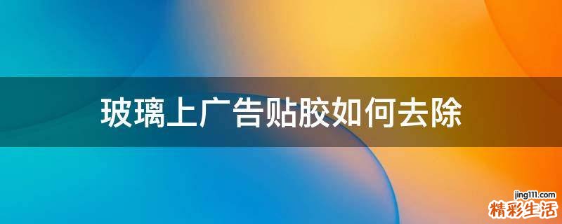 玻璃上广告贴胶如何去除