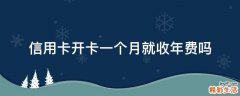 信用卡开卡一个月就收年费吗