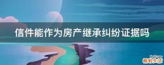 信件能作为房产继承纠纷证据吗