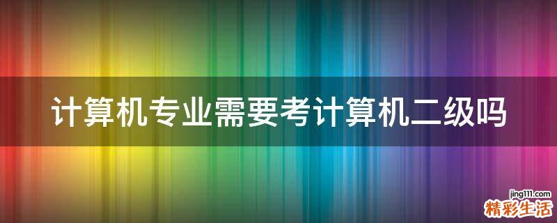 计算机专业需要考计算机二级吗