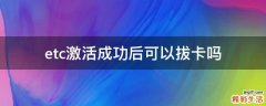 etc激活成功后可以拔卡吗
