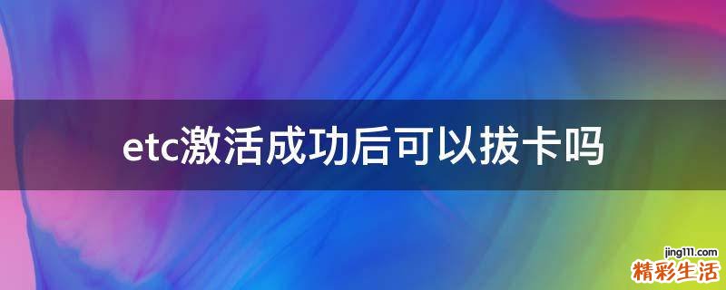 etc激活成功后可以拔卡吗
