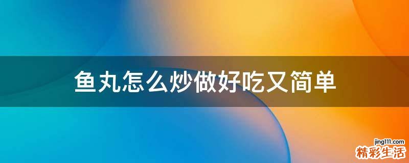 鱼丸怎么炒做好吃又简单