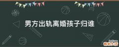 男方出轨离婚孩子归谁