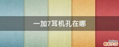 一加7耳机孔在哪