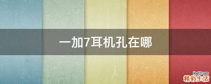 一加7耳机孔在哪