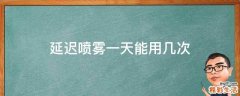 延迟喷雾一天能用几次