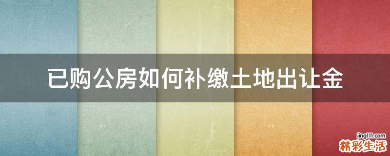 已购公房如何补缴土地出让金