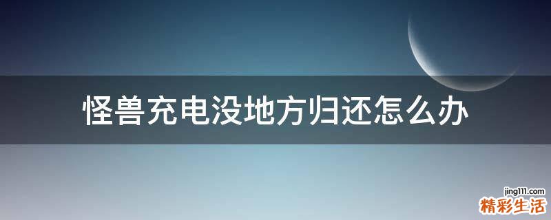 怪兽充电没地方归还怎么办