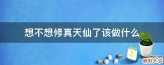 想不想修真天仙了该做什么