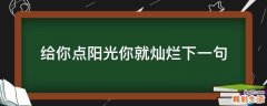 给你点阳光你就灿烂下一句