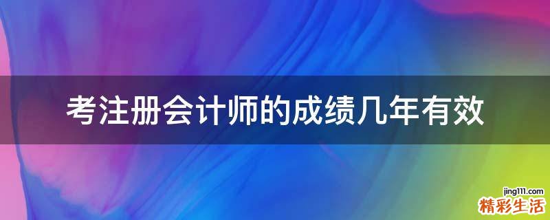 考注册会计师的成绩几年有效