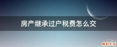 房产继承过户税费怎么交