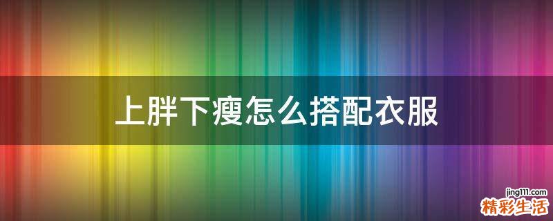 上胖下瘦怎么搭配衣服