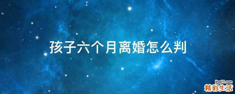 孩子六个月离婚怎么判