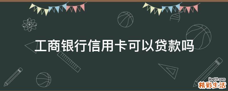 工商银行信用卡可以贷款吗
