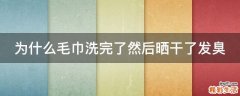 为什么毛巾洗完了然后晒干了发臭