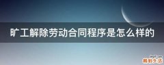 旷工解除劳动合同程序是怎么样的